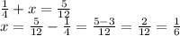 \frac{1}{4}+x= \frac{5}{12} \\ x= \frac{5}{12}- \frac{1}{4}= \frac{5-3}{12}= \frac{2}{12}= \frac{1}{6}