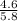 \frac{4.6}{5.8}