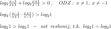 log_2 \frac{x-1}{x+1}+ log_2\frac{x+1}{x-1} \ \textgreater \ 0\; ,\; \; \ \; ODZ:\; x\ne 1,\; x\ne -1\\\\log_2\, ( \frac{x-1}{x+1}\cdot \frac{x+1}{x-1} )\ \textgreater \ log_21\\\\log_21\ \textgreater \ log_21\; \; -\; \; net\; \; reshenij,\; t.k.\; \; log_21=log_21