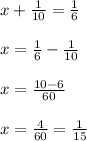 x+ \frac{1}{10}= \frac{1}{6} \\ \\ x= \frac{1}{6}- \frac{1}{10} \\ \\ x= \frac{10-6}{60} \\ \\ x= \frac{4}{60}= \frac{1}{15}