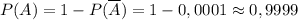 P(A) = 1 - P(\overline{A}) = 1 - 0,0001 \approx 0,9999