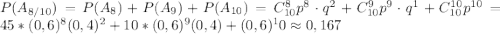 P(A_{8/10}) = P(A_8) + P(A_9) + P(A_{10}) = C_{10}^{8}p^8 \cdot q^2 + C_{10}^{9}p^9 \cdot q^1 + C_{10}^{10} p^{10} = 45*(0,6)^8(0,4)^2 + 10*(0,6)^9(0,4) + (0,6)^10 \approx 0,167