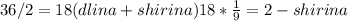 36/2=18(dlina+shirina)18* \frac{1}{9} =2-shirina