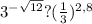 3^{- \sqrt{12}}?(\frac{1}{3} )^{2,8}