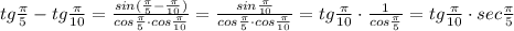 tg\frac{\pi}{5}-tg\frac{\pi}{10}= \frac{sin(\frac{\pi}{5}-\frac{\pi}{10})}{cos\frac{\pi}{5}\cdot cos\frac{\pi}{10}} = \frac{sin\frac{\pi}{10}}{cos\frac{\pi}{5}\cdot cos\frac{\pi}{10}} = tg\frac{\pi}{10}\cdot \frac{1}{cos\frac{\pi}{5}}=tg\frac{\pi}{10}\cdot sec\frac{\pi}{5}