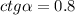 ctg \alpha =0.8