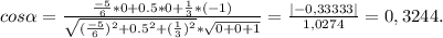 cos \alpha = \frac{ \frac{-5}{6}*0+0.5*0+ \frac{1}{3}*(-1) }{ \sqrt{( \frac{-5}{6})^2+0.5^2+( \frac{1}{3})^2 }* \sqrt{0+0+1} } = \frac{|-0,33333|}{1,0274} =0,3244.