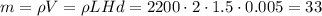 m = \rho V = \rho L H d = 2200 \cdot 2\cdot 1.5\cdot 0.005 = 33&#10;