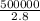 \frac{500000}{2.8}