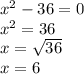 x^{2} -36=0 \\ x^{2} =36 \\ x= \sqrt{36} \\ x=6