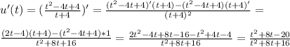 u'(t)=( \frac{t^2-4t+4}{t+4})'= \frac{(t^2-4t+4)'(t+4)-(t^2-4t+4)(t+4)'}{(t+4)^2}= \\ \\ \frac{(2t-4)(t+4)-(t^2-4t+4)*1}{t^2+8t+16}= \frac{2t^2-4t+8t-16-t^2+4t-4}{t^2+8t+16}= \frac{t^2+8t-20}{t^2+8t+16}