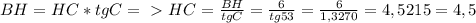 BH=HC*tgC=\ \textgreater \ HC=\frac{BH}{tgC}=\frac{6}{tg53}=\frac{6}{1,3270}=4,5215=4,5