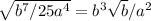 \sqrt{b^7/25a^4} =b^3 \sqrt{b} /a^2