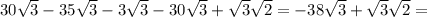 30 \sqrt{3} -35 \sqrt{3}-3 \sqrt{3} -30 \sqrt{3}+ \sqrt{3 } \sqrt{2} = -38 \sqrt{3}+ \sqrt{3} \sqrt{2} =