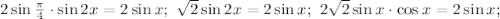 2\sin\frac{\pi}{4}\cdot \sin 2x=2\sin x;\ \sqrt{2}\sin 2x=2\sin x;\ 2\sqrt{2}\sin x\cdot \cos x=2\sin x;