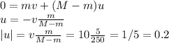 0 = mv+(M-m)u\\&#10;u = -v\frac{m}{M-m}\\&#10;|u| = v\frac{m}{M-m} = 10\frac{5}{250} = 1/5 = 0.2