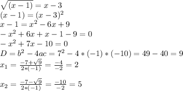 \sqrt{(x-1)}=x-3 \\ (x-1)=(x-3)^2 \\ x-1=x^2-6x+9 \\ -x^2+6x+x-1-9=0 \\ -x^2+7x-10=0 \\ D=b^2-4ac=7^2-4*(-1)*(-10)=49-40=9 \\ x_1= \frac{-7+ \sqrt{9} }{2*(-1)}= \frac{-4}{-2}=2 \\ \\ x_2= \frac{-7- \sqrt{9} }{2*(-1)}= \frac{-10}{-2}=5