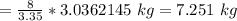 =\frac{8}{3.35}*3.0362145\ kg=7.251\ kg