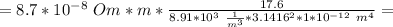 =8.7*10^{-8}\ Om*m* \frac{17.6}{8.91*10^3\ \frac{1}{m^3}*3.1416^2*1*10^{-12}\ m^4}=