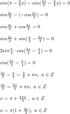 sin(\pi - \frac{3}{4}x )-sin( \frac{3\pi }{2} - \frac{3}{4}x) =0\\\\sin \frac{3x}{4}-(-cos \frac{3x}{4} )=0\\\\sin \frac{3x}{4} +cos\frac{3x}{4} =0\\\\sin \frac{3x}{4} +sin(\frac{\pi }{2} - \frac{3x}{4})=0\\\\2sin\frac{\pi}{4} \cdot cos( \frac{3x}{4} -\frac{\pi }{4} )=0\\\\cos( \frac{3x}{2} -\frac{\pi }{4} )=0\\\\\frac{3x}{2}-\frac{\pi}{4}=\frac{\pi}{2}+\pi n,\; n\in Z\\\\ \frac{3x}{4} =\frac{3\pi}{4}+\pi n,\; n\in Z\\\\x=\pi +\frac{4\pi n}{3}\; ,\; n\in Z\\\\x=\pi (1+\frac{4n}{3}),\; n\in Z