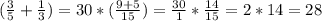 ( \frac{3}{5}+ \frac{1}{3} )=30*( \frac{9+5}{15} )= \frac{30}{1} * \frac{14}{15} =2*14=28