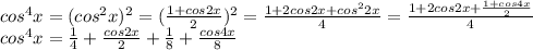 cos^4x=(cos^2x)^2= (\frac{1+cos2x}{2} )^2= \frac{1+2cos2x+cos^22x}{4} = \frac{1+2cos2x+ \frac{1+cos4x}{2} }{4} \\ cos^4x= \frac{1}{4}+ \frac{cos2x}{2} + \frac{1}{8} + \frac{cos4x}{8}