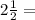 2\frac{1}{2} =