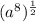 (a^{8} ) ^{ \frac{1}{2} }