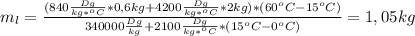 m_l= \frac{(840 \frac{Dg}{kg*^oC}*0,6kg+4200 \frac{Dg}{kg*^oC}*2kg ) *(60^oC-15^oC)}{340000 \frac{Dg}{kg}+2100 \frac{Dg}{kg*^oC}*(15^oC-0^oC) } =1,05kg