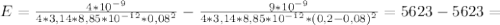 E= \frac{4*10^{-9}}{4 *3,14*8,85*10^{-12}*0,08^2 }-\frac{9*10^{-9}}{4*3,14*8,85*10^{-12}*(0,2-0,08)^2 }=5623-5623=