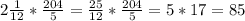 2 \frac{1}{12}* \frac{204}{5}= \frac{25}{12}* \frac{204}{5}=5*17=85