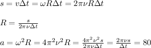 s = v\Delta t = \omega R\Delta t = 2\pi\nu R\Delta t\\\\&#10;R = \frac{s}{2\pi\nu\Delta t}\\\\&#10;a = \omega^2 R = 4\pi^2\nu^2R = \frac{4\pi^2\nu^2 s}{2\pi\nu\Delta t} = \frac{2\pi\nu s}{\Delta t} = 80