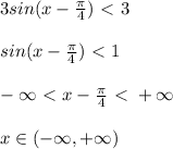 3sin(x- \frac{\pi}{4} )\ \textless \ 3\\\\sin(x-\frac{\pi}{4})\ \textless \ 1\\\\-\infty \ \textless \ x-\frac{\pi}{4}\ \textless \ +\infty \\\\x\in (-\infty ,+\infty )