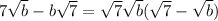 7 \sqrt{b} -b \sqrt{7} = \sqrt{7} \sqrt{b} ( \sqrt{7}- \sqrt{b} )