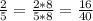 \frac{2}{5}=\frac{2*8}{5*8}=\frac{16}{40}