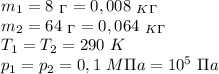 m_1=8 \ _\Gamma=0,008 \ _K_\Gamma \\ m_2=64 \ _\Gamma=0,064 \ _K_\Gamma \\ T_1=T_2=290 \ K \\ p_1=p_2=0,1 \ M\Pi a = 10^5 \ \Pi a&#10;