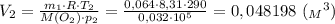 V_2= \frac{m_1\cdot R\cdot T_2}{M(O_2) \cdot p_2} = \frac{0,064\cdot 8,31\cdot 290}{0,032\cdot 10^5} =0,048198 \ ({_M}^3)