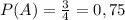 P(A)= \frac{3}{4} =0,75