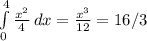 \int\limits^4_0 { \frac{ x^{2} }{4} } \, dx = \frac{ x^{3}}{12} = 16/3