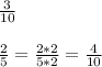 \frac{3}{10} \\ \\ &#10; \frac{2}{5} = \frac{2*2}{5*2} = \frac{4}{10}