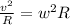 \frac{ v^{2} }{R} = w^{2} R