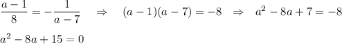 \dfrac{a-1}{8}=-\dfrac{1}{a-7}~~~\Rightarrow~~~ (a-1)(a-7)=-8~~\Rightarrow~~ a^2-8a+7=-8\\ \\ a^2-8a+15=0