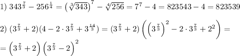 1)\;343^{\frac73}-256^{\frac14}=\left(\sqrt[3]{343}\right)^7-\sqrt[4]{256}=7^7-4=823543-4=823539\\\\2)\;(3^{\frac73}+2)(4-2\cdot3^{\frac73}+3^{\frac{14}3})=(3^{\frac73}+2)\left(\left(3^{\frac73}\right)^2-2\cdot3^{\frac73}+2^2\right)=\\=\left(3^{\frac73}+2\right)\left(3^{\frac73}-2\right)^2