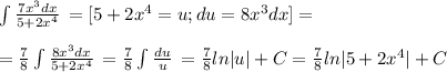 \int{ \frac{7x^3dx}{5+2x^4} } \,=[5+2x^4=u;du=8x^3dx]= \\ \\= \frac{7}{8} \int{ \frac{8x^3dx}{5+2x^4} } \, = \frac{7}{8} \int{ \frac{du}{u} } \, =\frac{7}{8} ln|u|+C=\frac{7}{8} ln|5+2x^4|+C&#10;