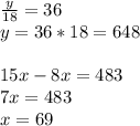 \frac{y}{18} = 36 \\ &#10;y = 36*18 = 648 \\ \\ &#10;15x-8x=483 \\ &#10;7x=483 \\ &#10;x=69