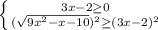 \left \{ {{3x-2 \geq 0} \atop {( \sqrt{9x^2-x-10})^2 \geq (3x-2)^2}} \right.