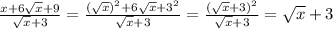 \frac{x+6\sqrt{x} +9}{ \sqrt{x}+3 } = \frac{( \sqrt{x} )^2+6\sqrt{x} +3^2}{ \sqrt{x}+3 } = \frac{(\sqrt{x} +3)^2}{ \sqrt{x}+3 } = \sqrt{x} +3