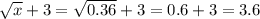 \sqrt{x} +3= \sqrt{0.36}+3=0.6+3=3.6