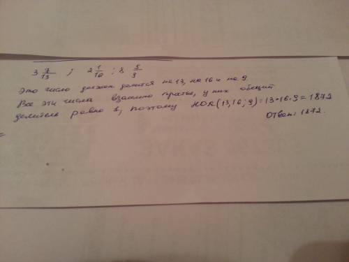 Найдите натуральное число, при умножении которого на 3 7/13, 2 1/16 и 8 5/9 получаются натуральные ч