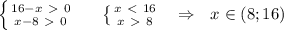 \left \{ {{16-x\ \textgreater \ 0} \atop {x-8\ \textgreater \ 0}} \right. ~~~~ \left \{ {{x\ \textless \ 16} \atop {x\ \textgreater \ 8}} \right. ~~\Rightarrow~~x\in (8;16)